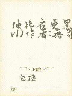 他比夜更黑(1v1)作者:无罪国度小说全文免费