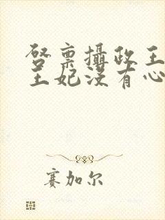 启禀摄政王你家王妃没有心 小说