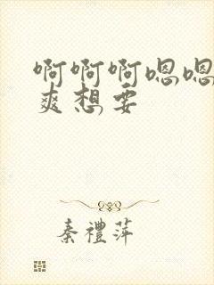 啊啊啊嗯嗯嗯好爽想要