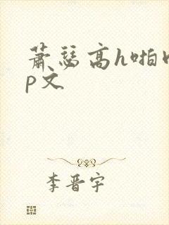 萧瑟高h啪肉np文