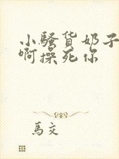 小骚货奶子真大啊操死你