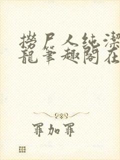 捞尸人纯洁滴小龙笔趣阁在线阅读