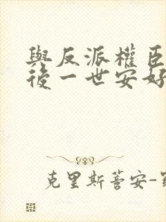 与反派权臣共梦后一世安好小说免费阅读封面