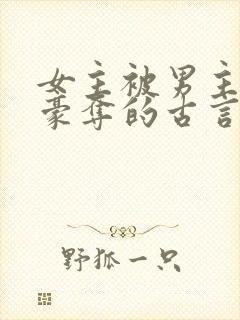 女主被男主强取豪夺的古言