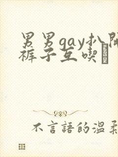 男男gay扒开裤子互吃鳮