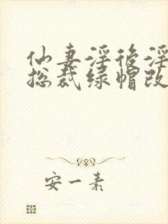 仙妻淫后淫臀女总裁绿帽改编小说