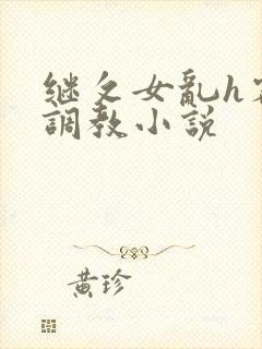 继攵女乱h客厅调教小说