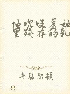 他吮吸着她乳房里残存的乳汁