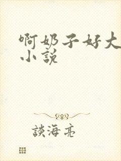 啊奶子好大啊 小说