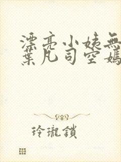 漂亮小姨无删减叶凡司空嫣然