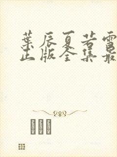 叶辰夏若雪孙怡正版全集最近章节