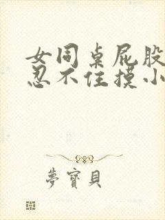 女同桌屁股好大忍不住摸小说