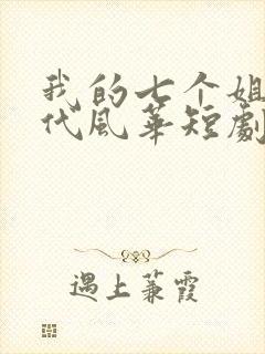 我的七个姐姐绝代风华短剧全集