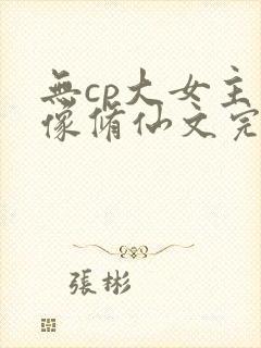 无cp大女主群像修仙文完结