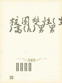 校园双性(生子)高(h)男男
