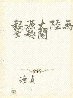 起源大陆无删减笔趣阁