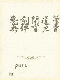 飞剑问道笔趣阁无弹窗免费阅读