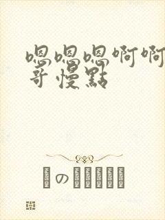 嗯嗯嗯啊啊啊哥哥慢点