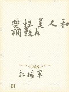 双性美人和继夫调教h