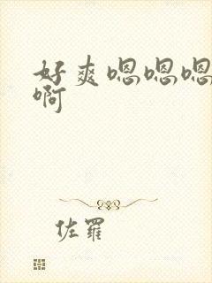 好爽嗯嗯嗯啊啊啊