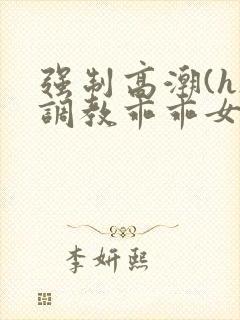 强制高潮(h)调教乖乖女