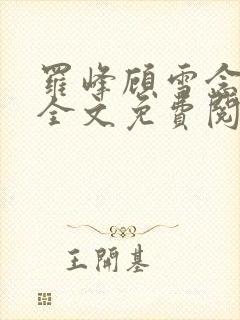 罗峰顾雪念小说全文免费阅读