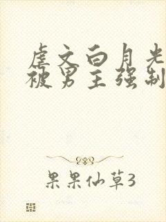 虐文白月光总是被男主强制爱by不二一叶