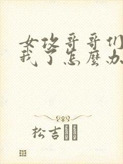 女攻哥哥们太爱我了怎么办免费阅读