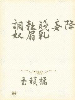 调教贱妾降为乳奴扇乳