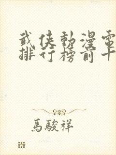 武侠动漫电视剧排行榜前十名