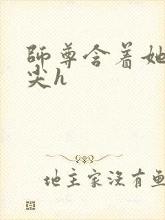 师尊含着她的乳尖h