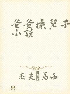 爸爸操儿子的逼小说