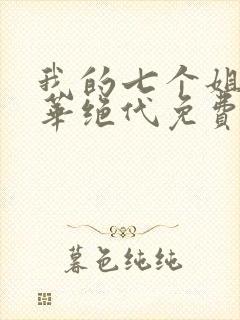 我的七个姐姐风华绝代免费下载