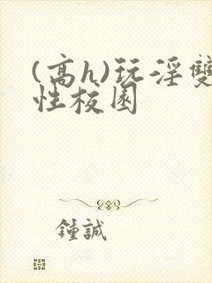 (高h)玩淫双性校园