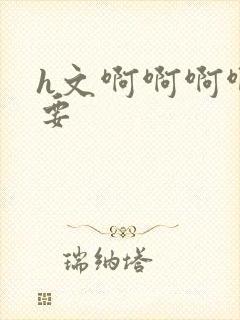 h文啊啊啊啊不要