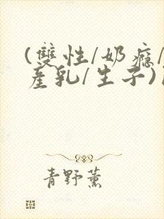 (双性/奶瘾/产乳/生子)囚