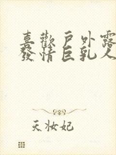 喜欢户外露出的发情巨乳人妻在线播放