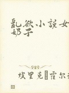 乱欲小说女儿的奶子