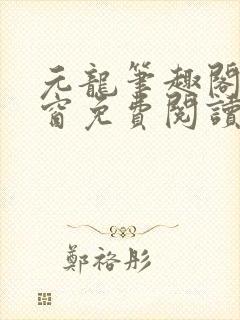 元龙笔趣阁无弹窗免费阅读