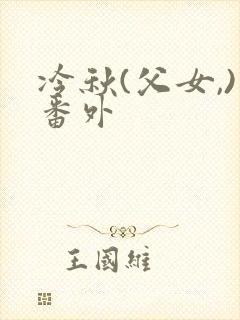 冷秋(父女,)番外