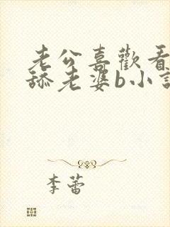 老公喜欢看别人舔老婆b小说