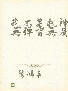 我不是戏神小说无弹窗无广告