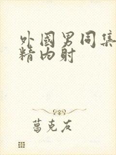 外国男同集合射精内射