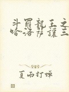 斗罗龙王之冥帝哈洛萨让三飞笔趣阁