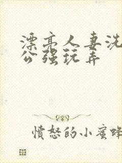 漂亮人妻洗澡被公强玩弄