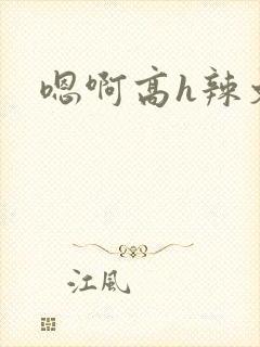 嗯啊高h辣文