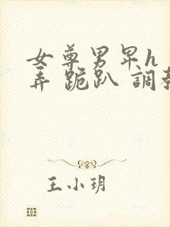 女尊男卑h 玩弄 跪趴 调教