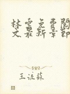 林云免费阅读全文最新章节免费阅读