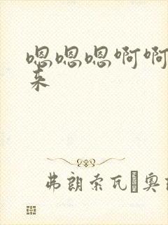 嗯嗯嗯啊啊啊啊来