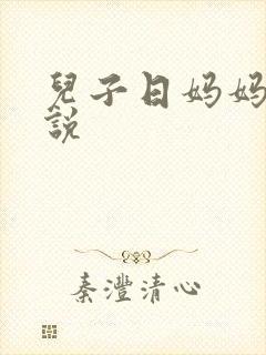 儿子日妈妈逼小说